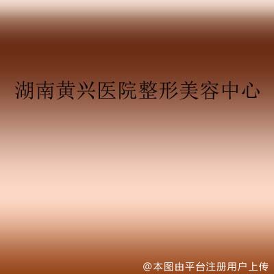 湖南黄兴医院整形美容中心