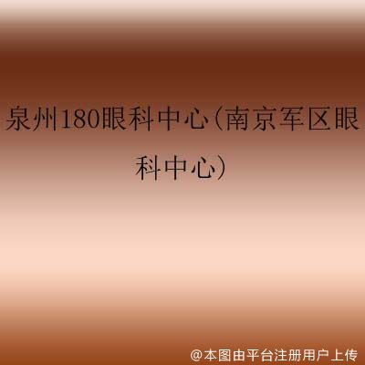 泉州180眼科中心(南京军区眼科中心)