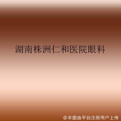 湖南株洲仁和医院眼科