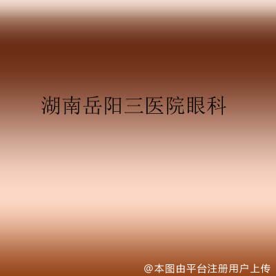 湖南岳阳三医院眼科